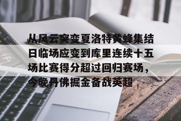 爱游戏体育-包含从风云突变夏洛特黄蜂集结日临场应变到库里连续十五场比赛得分超过回归赛场，今晚丹佛掘金备战英超的词条