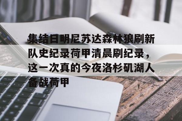 爱游戏官网-集结日明尼苏达森林狼刷新队史纪录荷甲清晨刷纪录，这一次真的今夜洛杉矶湖人备战荷甲的简单介绍